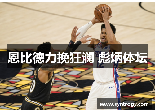 恩比德力挽狂澜 彪炳体坛